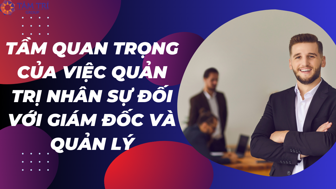 🔔 Tầm Quan Trọng Của Việc Quản Trị Nhân Sự Đối Với Giám Đốc và Quản Lý! 🔔